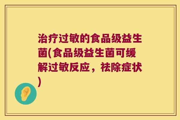 治疗过敏的食品级益生菌(食品级益生菌可缓解过敏反应，祛除症状)