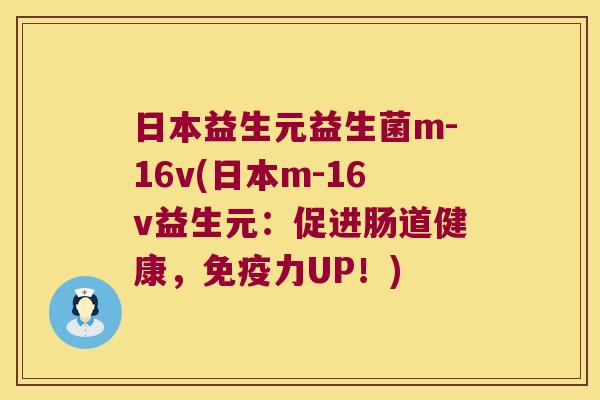 日本益生元益生菌m-16v(日本m-16v益生元:促进肠道健康,力UP!) 日本益生元益生菌m-16v(日本m-16v益生元:促进肠道健康,力UP!)