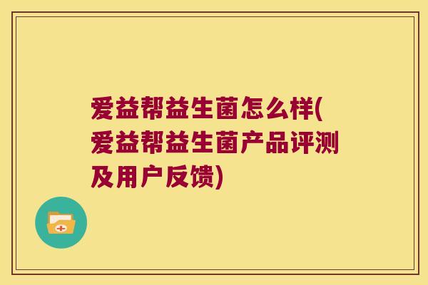 爱益帮益生菌怎么样(爱益帮益生菌产品评测及用户反馈)