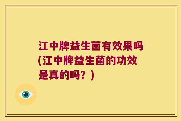 江中牌益生菌有效果吗(江中牌益生菌的功效是真的吗？)