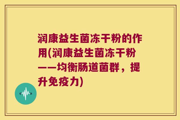 润康益生菌冻干粉的作用(润康益生菌冻干粉——均衡肠道菌群,提升力) 润康益生菌冻干粉的作用(润康益生菌冻干粉——均衡肠道菌群,提升力)