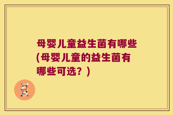 母婴儿童益生菌有哪些(母婴儿童的益生菌有哪些可选？)