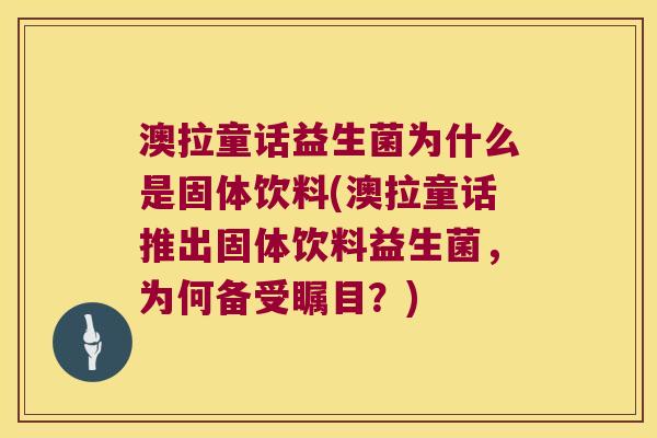 澳拉童话益生菌为什么是固体饮料(澳拉童话推出固体饮料益生菌，为何备受瞩目？)