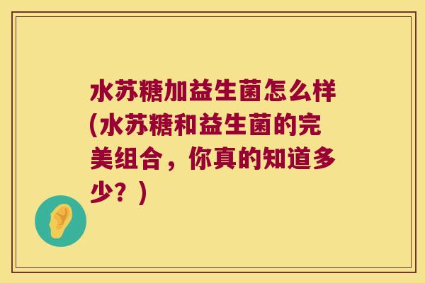 水苏糖加益生菌怎么样(水苏糖和益生菌的完美组合，你真的知道多少？)