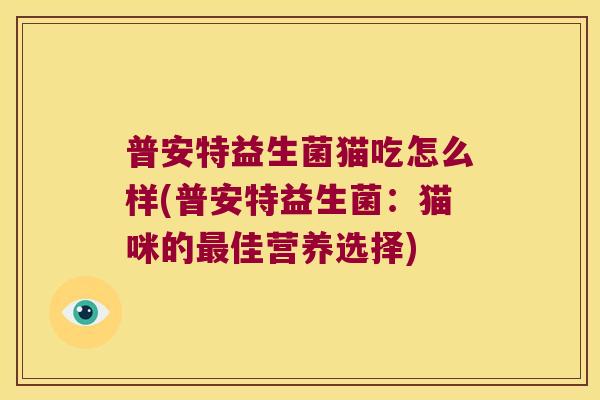 普安特益生菌猫吃怎么样(普安特益生菌：猫咪的最佳营养选择)