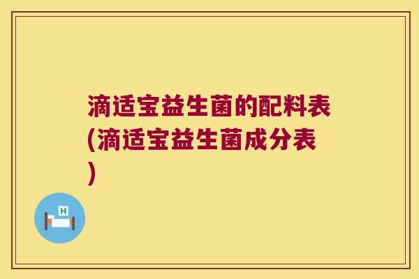 滴适宝益生菌的配料表(滴适宝益生菌成分表) 滴适宝益生菌的配料表(滴适宝益生菌成分表)