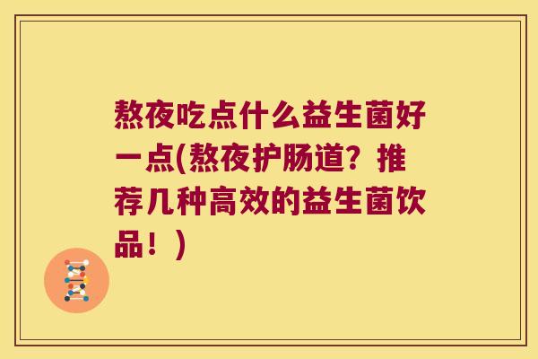 熬夜吃点什么益生菌好一点(熬夜护肠道？推荐几种高效的益生菌饮品！)