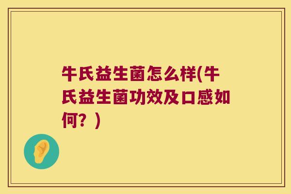 牛氏益生菌怎么样(牛氏益生菌功效及口感如何？)