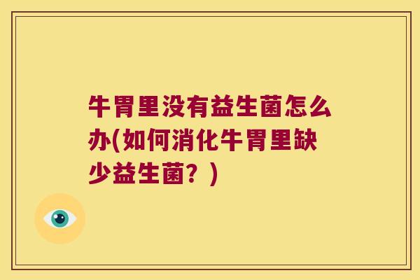 牛胃里没有益生菌怎么办(如何消化牛胃里缺少益生菌？)