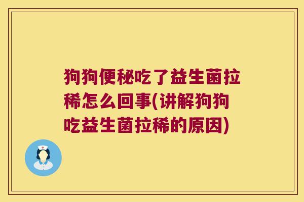 狗狗吃了益生菌拉稀怎么回事(讲解狗狗吃益生菌拉稀的原因) 狗狗吃了益生菌拉稀怎么回事(讲解狗狗吃益生菌拉稀的原因)