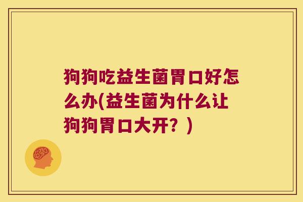 狗狗吃益生菌胃口好怎么办(益生菌为什么让狗狗胃口大开?) 狗狗吃益生菌胃口好怎么办(益生菌为什么让狗狗胃口大开?)