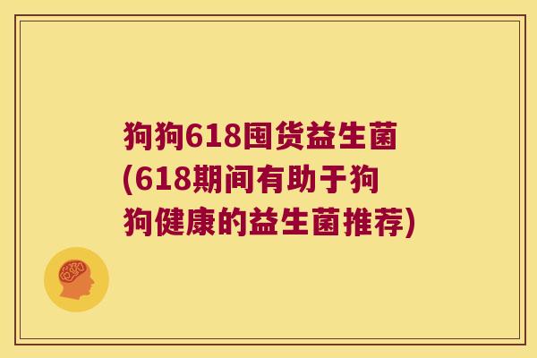 狗狗618囤货益生菌(618期间有助于狗狗健康的益生菌推荐)