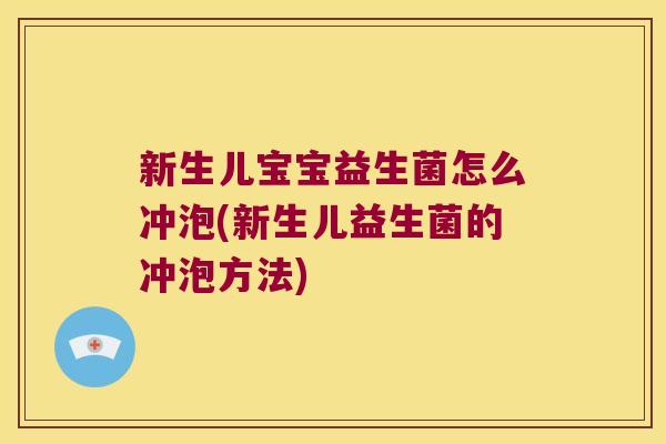 新生儿宝宝益生菌怎么冲泡(新生儿益生菌的冲泡方法)