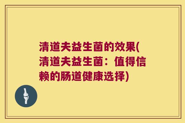 清道夫益生菌的效果(清道夫益生菌：值得信赖的肠道健康选择)