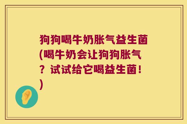 狗狗喝牛奶益生菌(喝牛奶会让狗狗?试试给它喝益生菌!) 狗狗喝牛奶益生菌(喝牛奶会让狗狗?试试给它喝益生菌!)