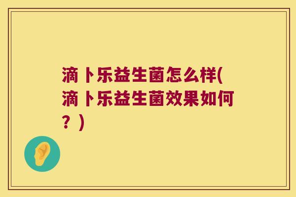 滴卜乐益生菌怎么样(滴卜乐益生菌效果如何？)