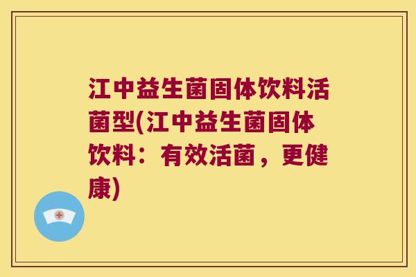 江中益生菌固体饮料活菌型(江中益生菌固体饮料：有效活菌，更健康)
