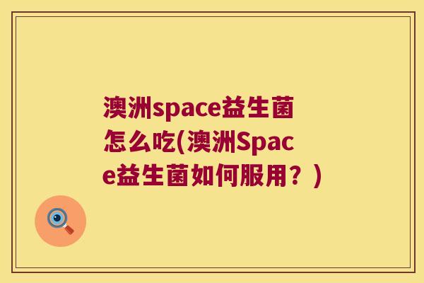 澳洲space益生菌怎么吃(澳洲Space益生菌如何服用?) 澳洲space益生菌怎么吃(澳洲Space益生菌如何服用?)