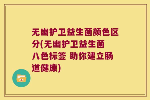 无幽护卫益生菌颜色区分(无幽护卫益生菌 八色标签 助你建立肠道健康) 无幽护卫益生菌颜色区分(无幽护卫益生菌 八色标签 助你建立肠道健康)