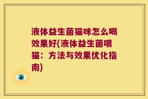 液体益生菌猫咪怎么喝效果好(液体益生菌喂猫：方法与效果优化指南)