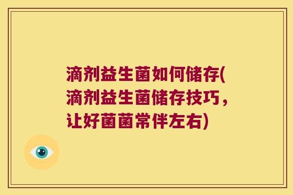 滴剂益生菌如何储存(滴剂益生菌储存技巧，让好菌菌常伴左右)