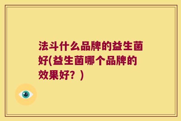 法斗什么品牌的益生菌好(益生菌哪个品牌的效果好？)