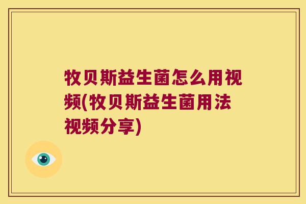牧贝斯益生菌怎么用视频(牧贝斯益生菌用法视频分享)
