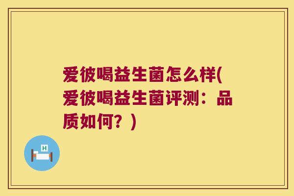 爱彼喝益生菌怎么样(爱彼喝益生菌评测:品质如何?) 爱彼喝益生菌怎么样(爱彼喝益生菌评测:品质如何?)