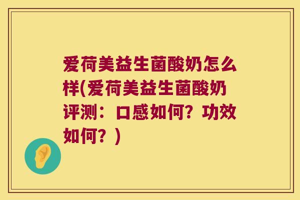 爱荷美益生菌酸奶怎么样(爱荷美益生菌酸奶评测:口感如何?功效如何?) 爱荷美益生菌酸奶怎么样(爱荷美益生菌酸奶评测:口感如何?功效如何?)
