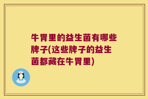 牛胃里的益生菌有哪些牌子(这些牌子的益生菌都藏在牛胃里) 牛胃里的益生菌有哪些牌子(这些牌子的益生菌都藏在牛胃里)