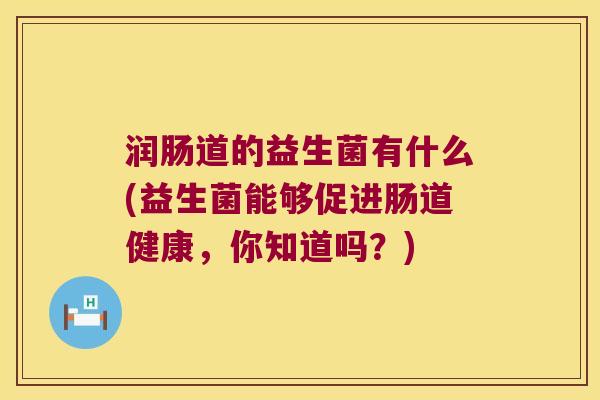 润肠道的益生菌有什么(益生菌能够促进肠道健康，你知道吗？)