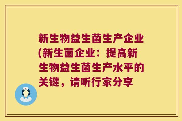 新生物益生菌生产企业(新生菌企业：提高新生物益生菌生产水平的关键，请听行家分享