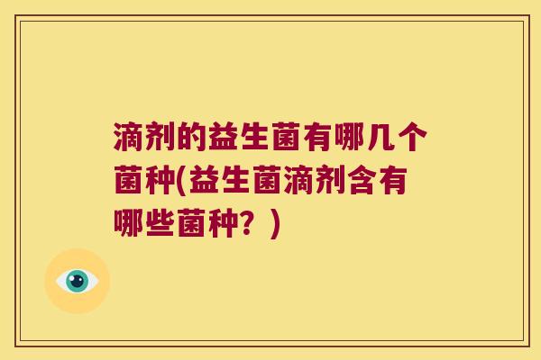 滴剂的益生菌有哪几个菌种(益生菌滴剂含有哪些菌种？)