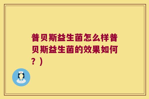 普贝斯益生菌怎么样普贝斯益生菌的效果如何？)