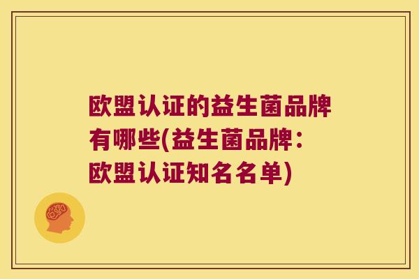 欧盟认证的益生菌品牌有哪些(益生菌品牌：欧盟认证知名名单)