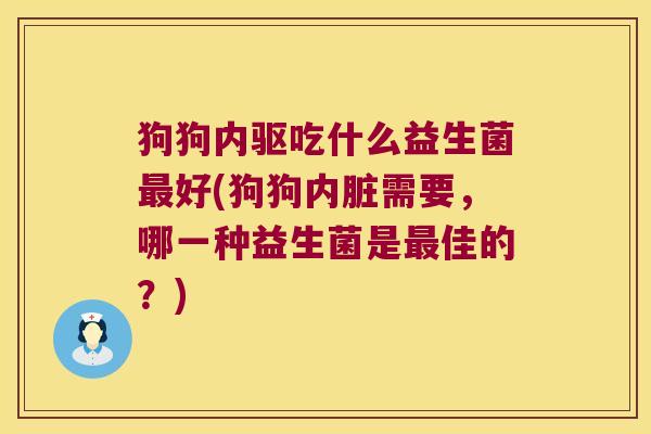 狗狗内驱吃什么益生菌最好(狗狗内脏需要，哪一种益生菌是最佳的？)