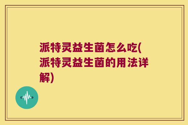 派特灵益生菌怎么吃(派特灵益生菌的用法详解)