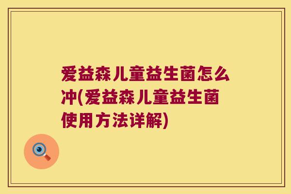 爱益森儿童益生菌怎么冲(爱益森儿童益生菌使用方法详解)