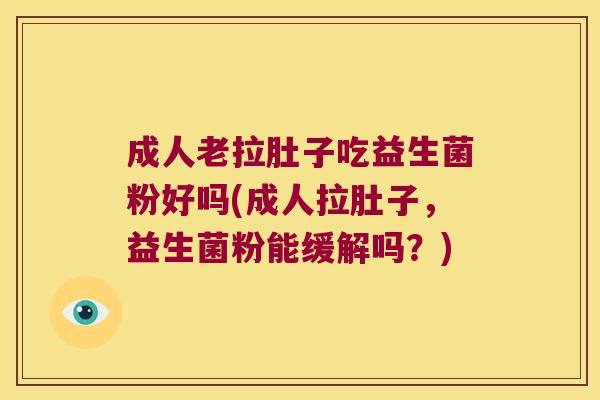 成人老拉肚子吃益生菌粉好吗(成人拉肚子，益生菌粉能缓解吗？)
