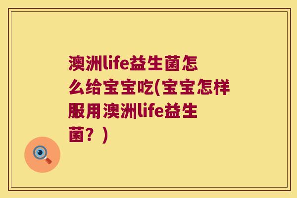 澳洲life益生菌怎么给宝宝吃(宝宝怎样服用澳洲life益生菌？)