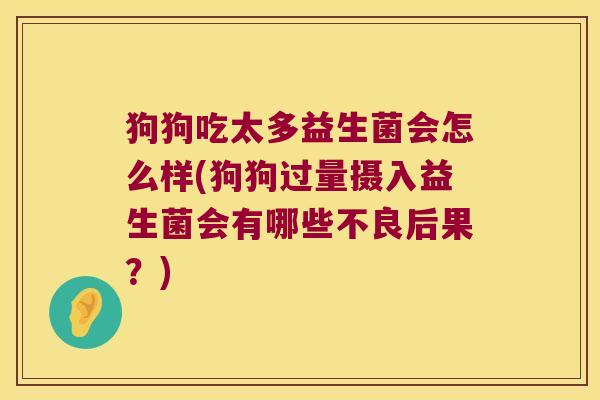 狗狗吃太多益生菌会怎么样(狗狗过量摄入益生菌会有哪些不良后果？)