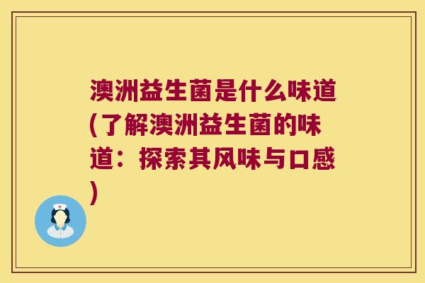 澳洲益生菌是什么味道(了解澳洲益生菌的味道：探索其风味与口感)