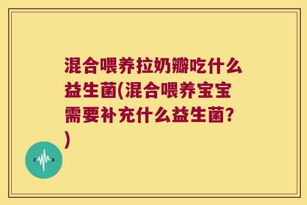 混合喂养拉奶瓣吃什么益生菌(混合喂养宝宝需要补充什么益生菌？)