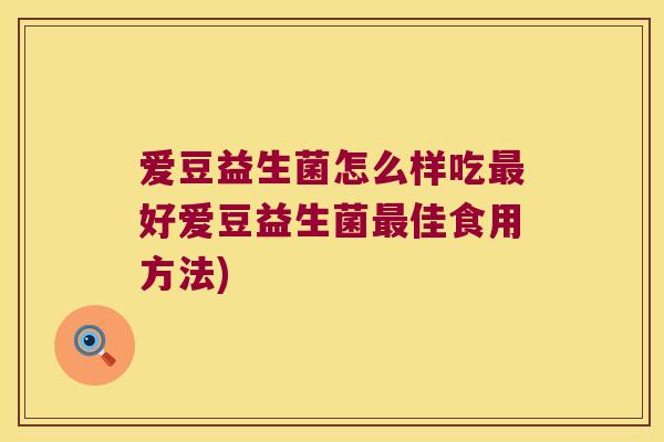 爱豆益生菌怎么样吃最好爱豆益生菌最佳食用方法)