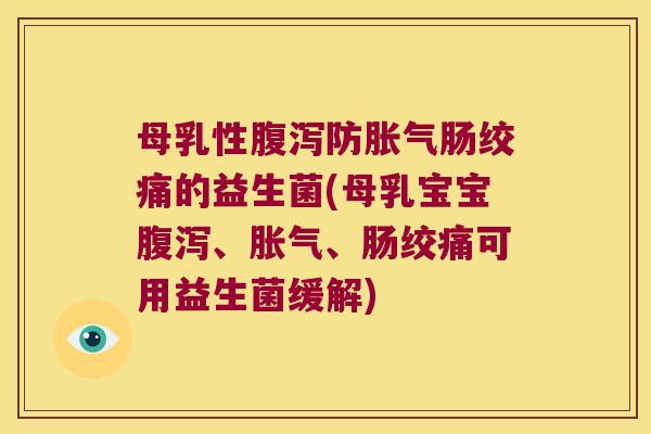 母乳性腹泻防胀气肠绞痛的益生菌(母乳宝宝腹泻、胀气、肠绞痛可用益生菌缓解)