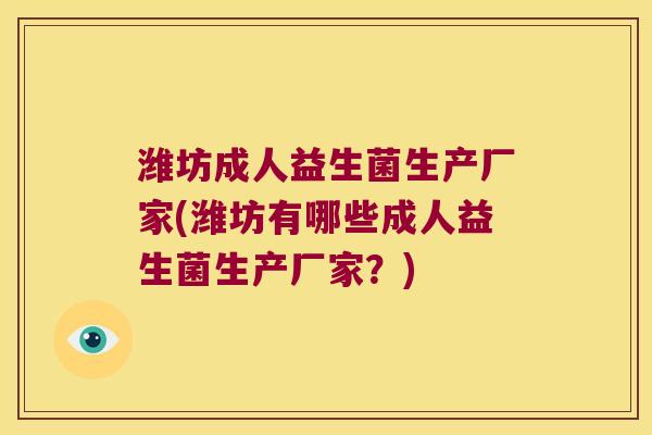 潍坊成人益生菌生产厂家(潍坊有哪些成人益生菌生产厂家？)