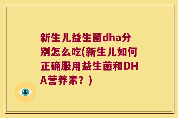 新生儿益生菌dha分别怎么吃(新生儿如何正确服用益生菌和DHA营养素？)