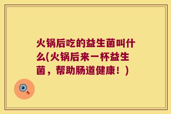 火锅后吃的益生菌叫什么(火锅后来一杯益生菌，帮助肠道健康！)