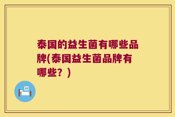 泰国的益生菌有哪些品牌(泰国益生菌品牌有哪些?) 泰国的益生菌有哪些品牌(泰国益生菌品牌有哪些?)