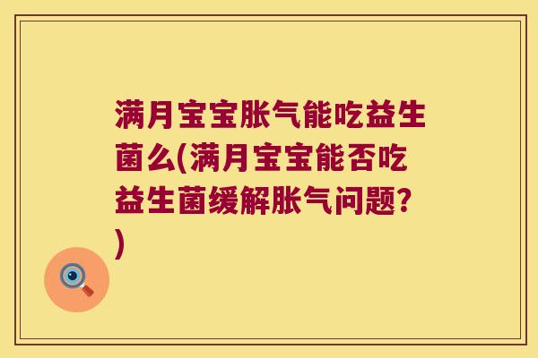 满月宝宝胀气能吃益生菌么(满月宝宝能否吃益生菌缓解胀气问题？)